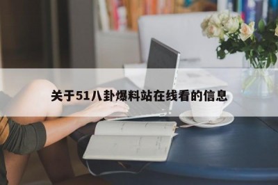 关于51八卦爆料站在线看的信息