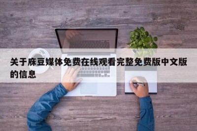 关于庥豆媒体免费在线观看完整免费版中文版的信息