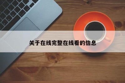 关于在线完整在线看的信息