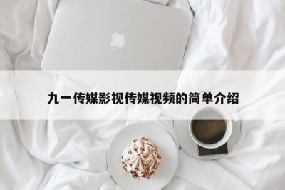 九一传媒影视传媒视频的简单介绍