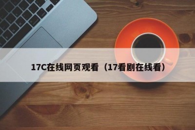 17C在线网页观看（17看剧在线看）