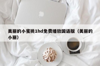 美丽的小蜜挑1hd免费播放国语版（美丽的小丽）