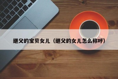 继父的宝贝女儿（继父的女儿怎么称呼）