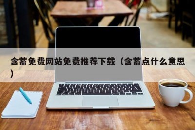 含蓄免费网站免费推荐下载（含蓄点什么意思）