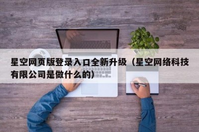 星空网页版登录入口全新升级（星空网络科技有限公司是做什么的）