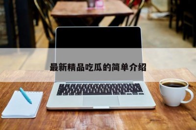 最新精品吃瓜的简单介绍