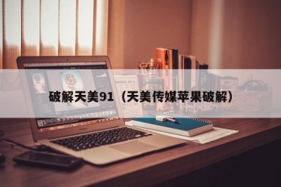 破解天美91（天美传媒苹果破解）