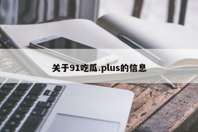 关于91吃瓜.plus的信息