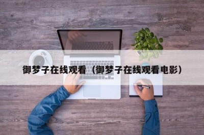 御梦子在线观看（御梦子在线观看电影）