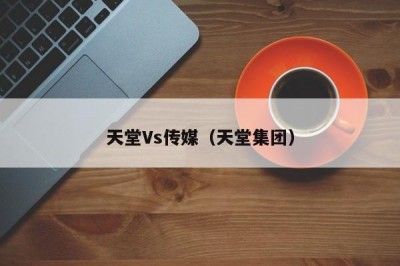 天堂Vs传媒（天堂集团）