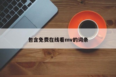 包含免费在线看mv的词条