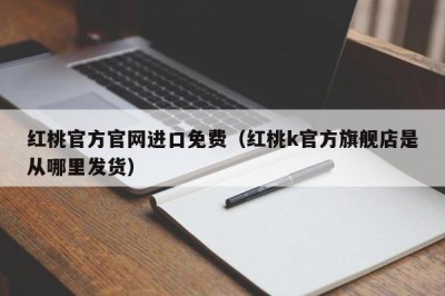 红桃官方官网进口免费（红桃k官方旗舰店是从哪里发货）