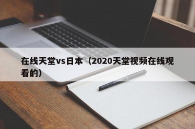 在线天堂vs日本（2020天堂视频在线观看的）
