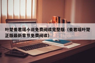 叶楚姜君瑶小说免费阅读完整版（姜君瑶叶楚正版最新章节免费阅读）