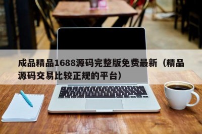 成品精品1688源码完整版免费最新（精品源码交易比较正规的平台）
