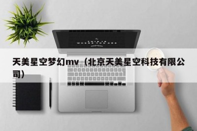天美星空梦幻mv（北京天美星空科技有限公司）