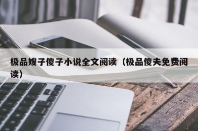 极品嫂子傻子小说全文阅读（极品傻夫免费阅读）