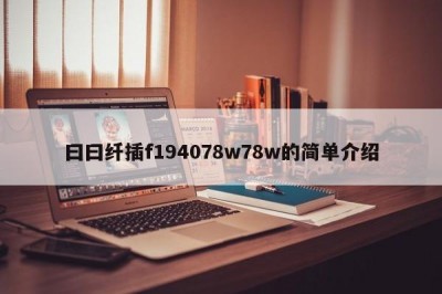 曰曰纤插f194078w78w的简单介绍