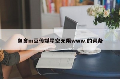 包含m豆传媒星空无限www.的词条