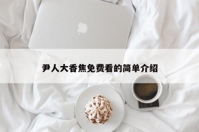 尹人大香焦免费看的简单介绍
