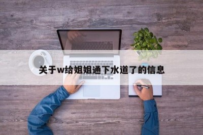 关于w给姐姐通下水道了的信息