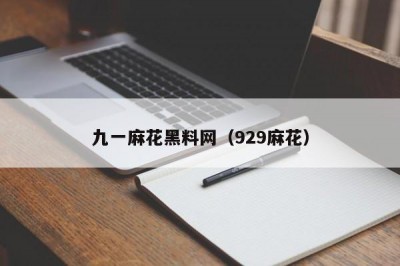 九一麻花黑料网（929麻花）