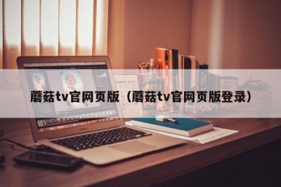 蘑菇tv官网页版（蘑菇tv官网页版登录）
