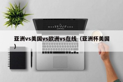 亚洲vs美国vs欧洲vs在线（亚洲杯美国）