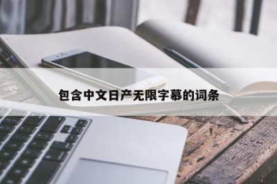 包含中文日产无限字慕的词条