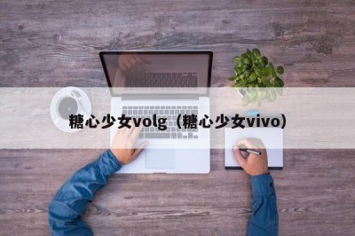 糖心少女volg（糖心少女vivo）
