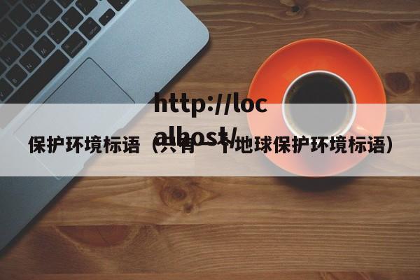 保护环境标语（只有一个地球保护环境标语）